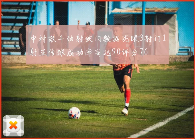 中村敬斗劲射破门数据亮眼3射门1射正传球成功率高达90评分76
