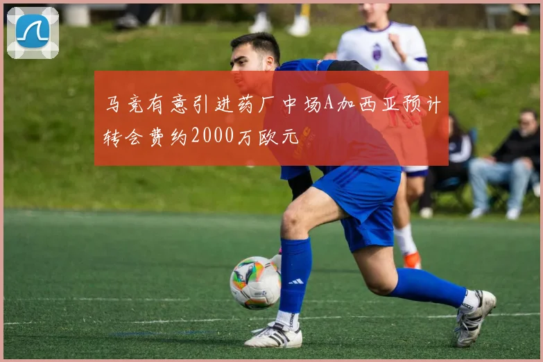 马竞有意引进药厂中场A加西亚预计转会费约2000万欧元