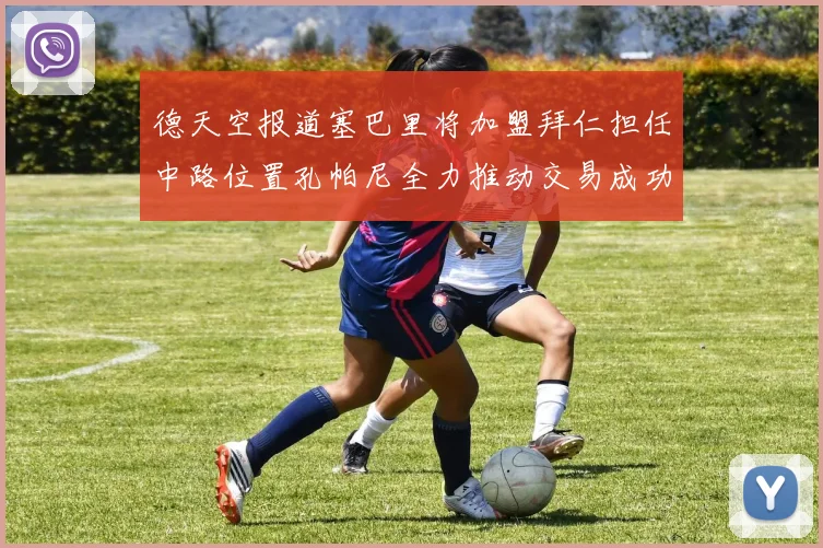 德天空报道塞巴里将加盟拜仁担任中路位置孔帕尼全力推动交易成功
