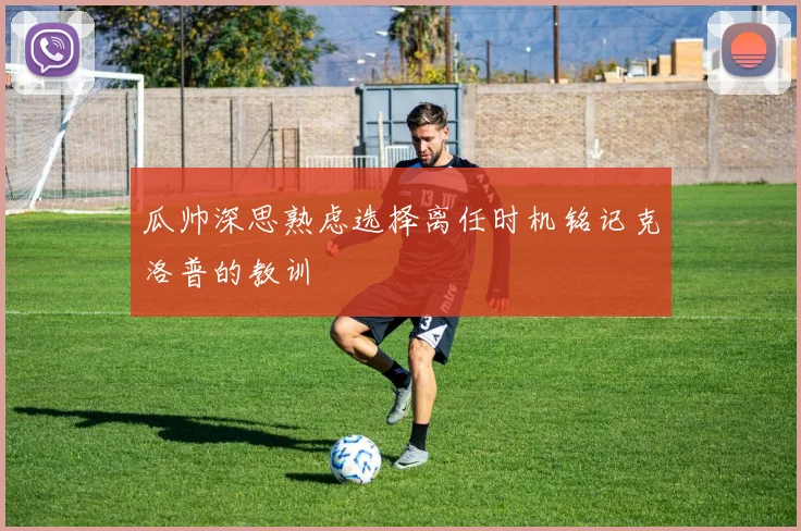瓜帅深思熟虑选择离任时机铭记克洛普的教训