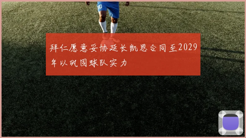 拜仁愿意妥协延长凯恩合同至2029年以巩固球队实力