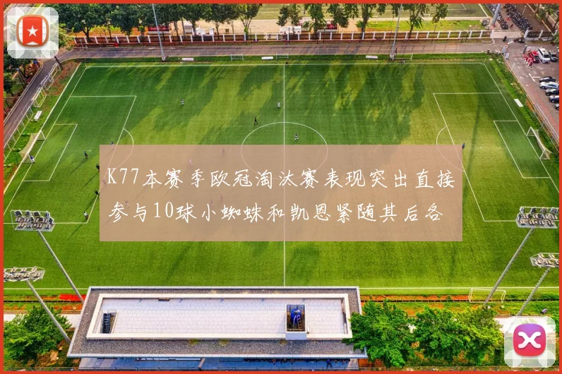 K77本赛季欧冠淘汰赛表现突出直接参与10球小蜘蛛和凯恩紧随其后各进8球