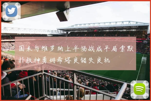 国米与维罗纳上半场战成平局索默扑救神勇姆希塔良错失良机