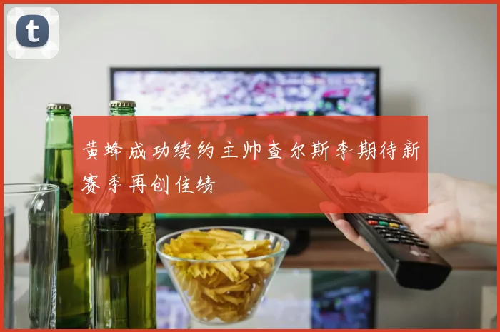 黄蜂成功续约主帅查尔斯李期待新赛季再创佳绩