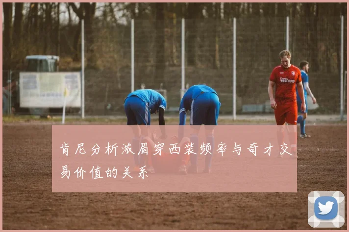 肯尼分析浓眉穿西装频率与奇才交易价值的关系