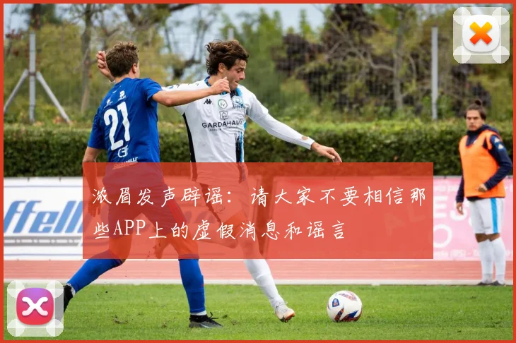 浓眉发声辟谣：请大家不要相信那些APP上的虚假消息和谣言