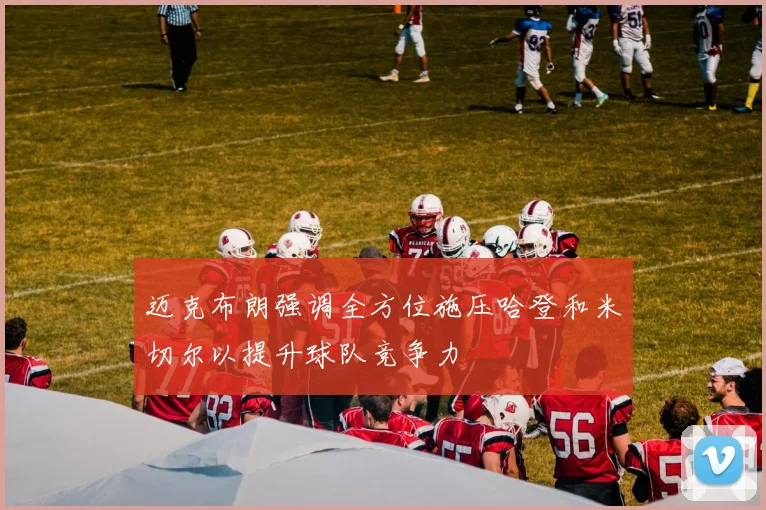 迈克布朗强调全方位施压哈登和米切尔以提升球队竞争力