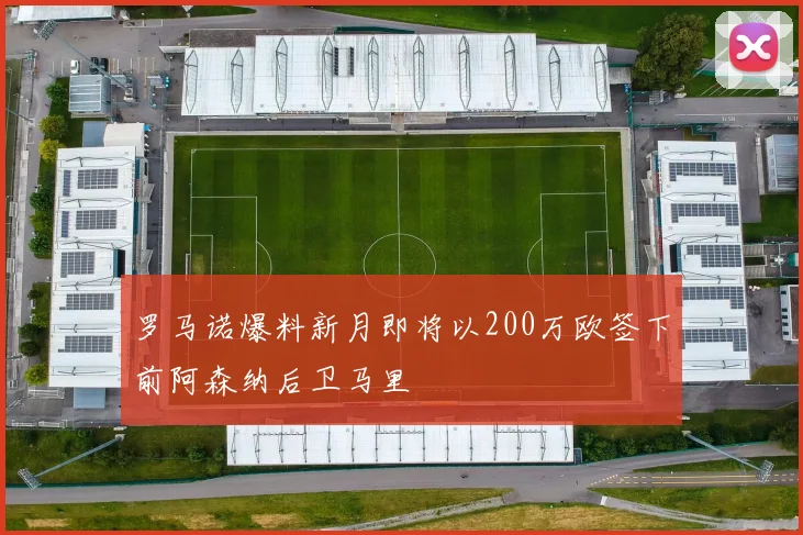 罗马诺爆料新月即将以200万欧签下前阿森纳后卫马里